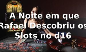 🎰 A Noite em que Rafael Descobriu os Slots no d16