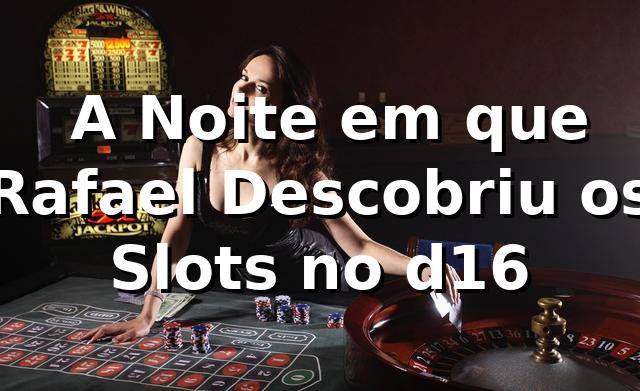 🎰 A Noite em que Rafael Descobriu os Slots no d16